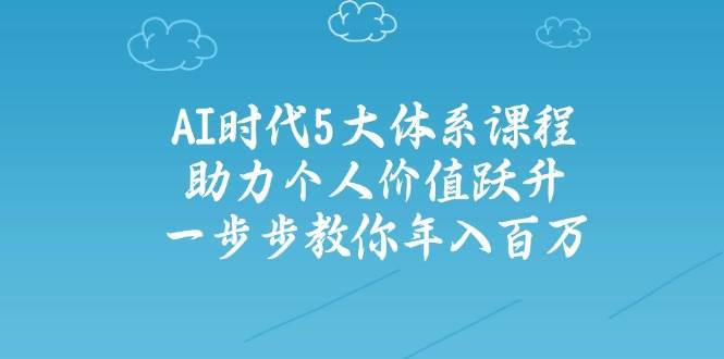 人工智能时代五大体系课程：助力个人价值跃升，一步步教你年入百万-三石淘金网