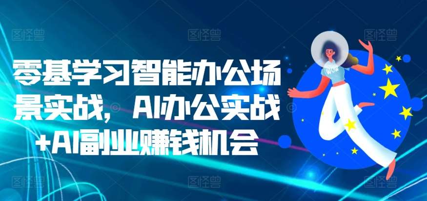 零基学习智能办公场景实战，AI办公实战+AI副业赚钱机会-三石资源库