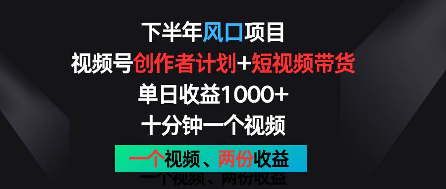下半年风口项目，视频号创作者计划+视频带货，单日收益1000+，一个视频两份收益-三石淘金网