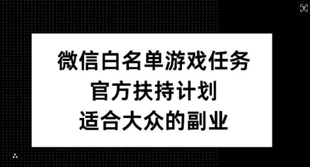 微信白名单游戏任务，官方扶持计划，适合大众的副业【揭秘】-三石资源库