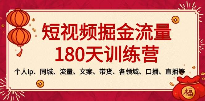 （8932期）短视频-掘金流量180天训练营，个人ip、同城、流量、文案、带货、各领域…-三石资源库