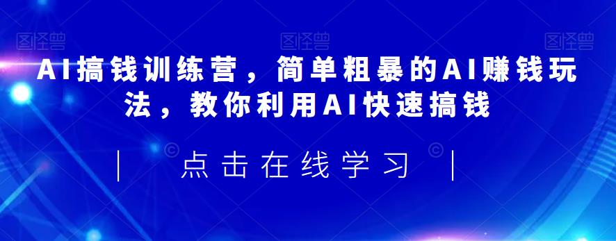 AI搞钱训练营，简单粗暴的AI赚钱玩法，教你利用AI快速搞钱-三石资源库