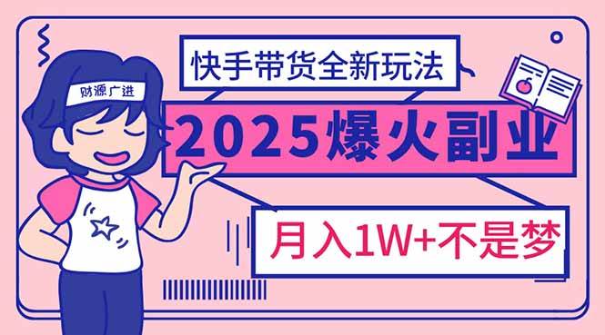 （14275期）2025年爆红副业！快手带货全新玩法，月入1万加不是梦！-三石资源库
