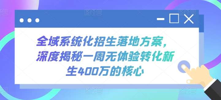 全域系统化招生落地方案，深度揭秘一周无体验转化新生400万的核心-三石资源库