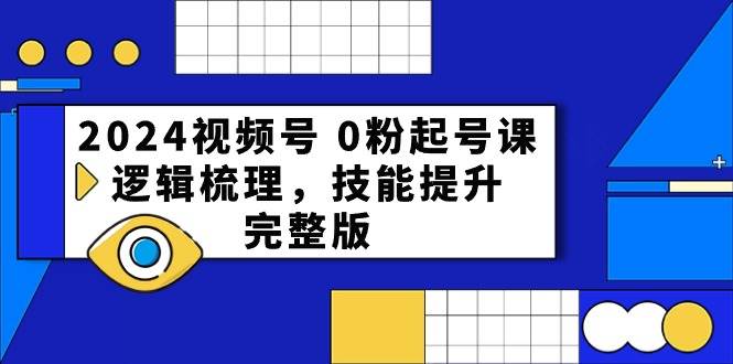 2024视频号0粉起号课，逻辑梳理，技能提升（54节完整版）-三石资源库