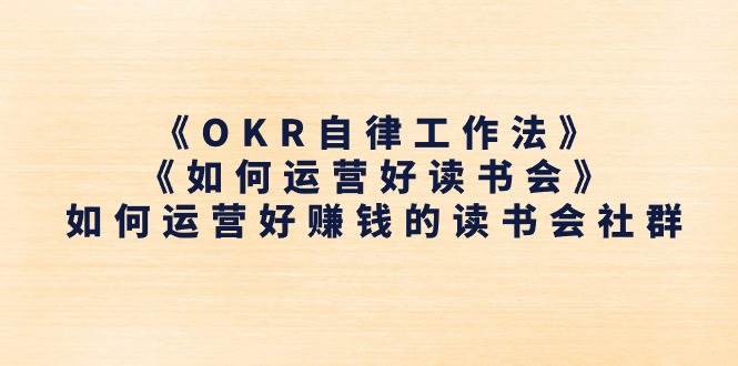 （11208期）《OKR自律工作法》＋《如何运营好读书会》如何运营好赚钱的读书会社群-三石资源库