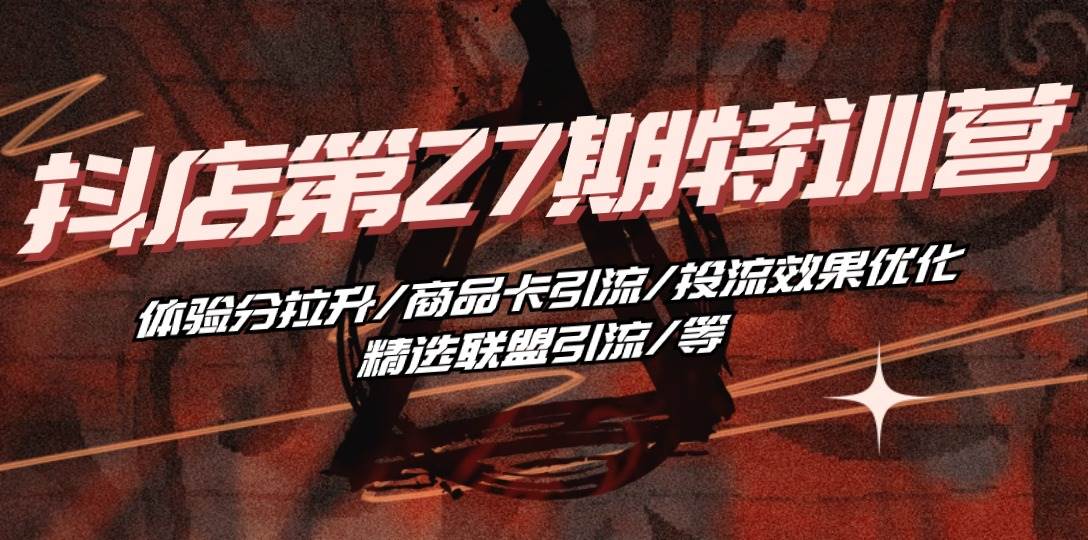 （10625期）抖店·第27期特训营 体验分拉升/商品卡引流/投流效果优化/精选联盟引流/等-三石资源库