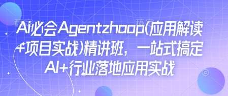 Ai必会Agent(应用解读+项目实战)精讲班，一站式搞定AI+行业落地应用实战-三石资源库