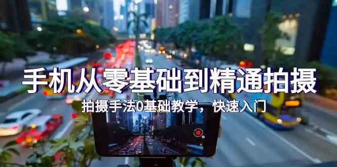 手机从零基础到精通拍摄，拍摄手法0基础教学，快速入门（24节）-三石资源库