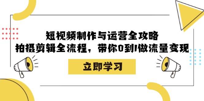 短视频制作与运营全攻略：拍摄剪辑全流程，带你0到1做流量变现-三石淘金网