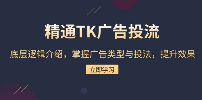 （13641期）精通TK广告投流：底层逻辑介绍，掌握广告类型与投法，提升效果-三石资源库