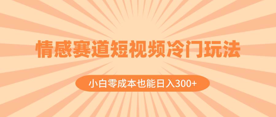 （8346期）情感赛道短视频冷门玩法，小白零成本也能日入300+（教程+素材）-三石资源库