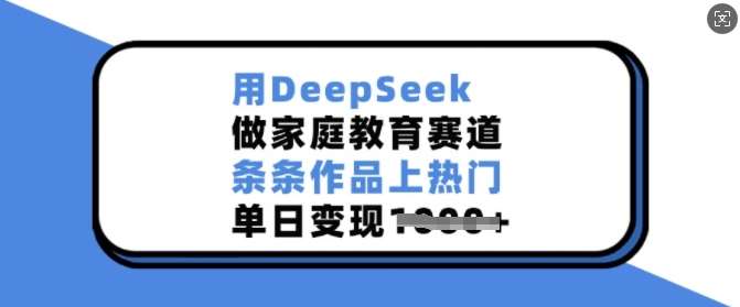 用DeepSeek做家庭教育赛道,条条作品上热门,单日变现多张-三石资源库