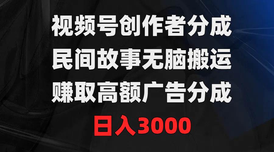 （9390期）视频号创作者分成，民间故事无脑搬运，赚取高额广告分成，日入3000-三石资源库