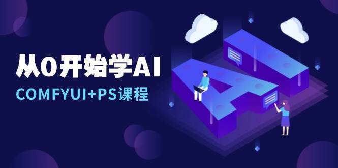 从0开始学AI，COMFYUI+PS课程，安装详解/报错解决/图文创作/线稿控制/等等-三石资源库
