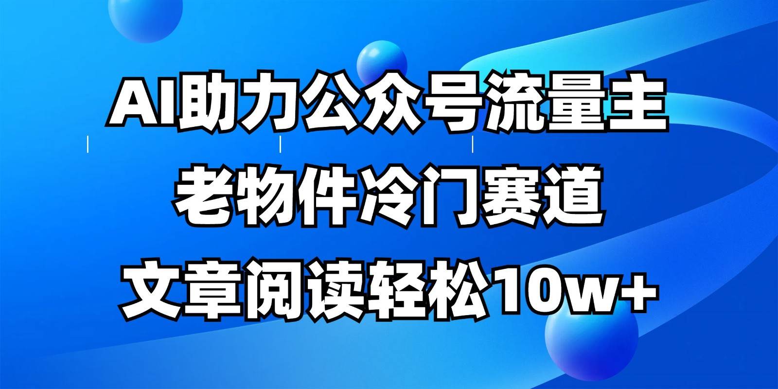 公众号流量主冷门赛道，AI助力，文章阅读轻松10w+，全流程详细教程-三石资源库
