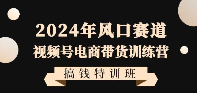 2024年风口赛道视频号电商带货训练营搞钱特训班，带领大家快速入局自媒体电商带货-三石资源库