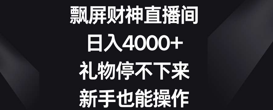 飘屏财神直播间，日入4000+，礼物停不下来，新手也能操作【揭秘】-三石资源库