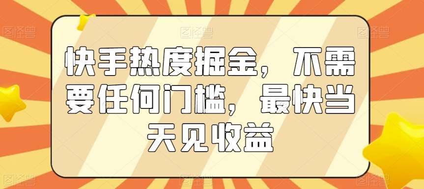 快手热度掘金，不需要任何门槛，最快当天见收益【揭秘】-三石资源库