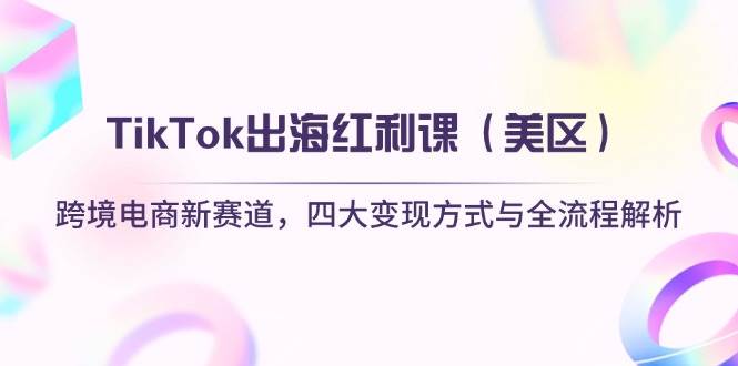 （14382期）TikTok出海红利课（美区）跨境电商新赛道，四大变现方式与全流程解析-三石资源库