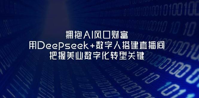 拥抱AI风口财富：用Deepseek+数字人搭建直播间，把握美业数字化转型关键-三石资源库