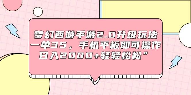 （9303期）梦幻西游手游2.0升级玩法，一单35，手机平板即可操作，日入2000+轻轻松松”-三石资源库