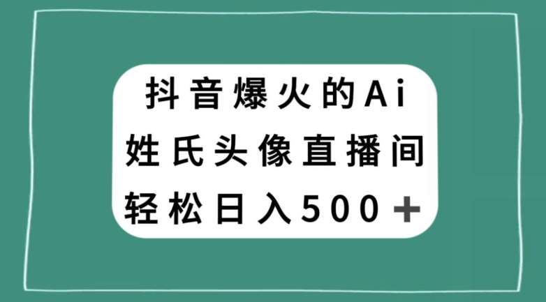 抖音爆火的AI姓氏头像直播，轻松日入500＋-三石资源库