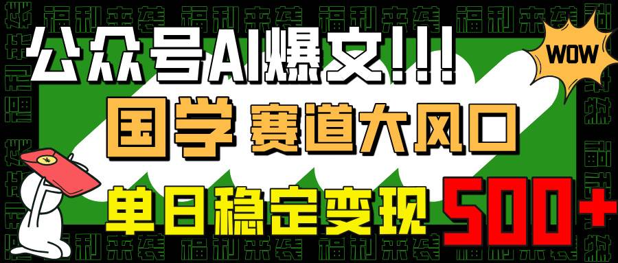 （14586期）公众号AI爆文，国学赛道大风口，小白轻松上手，单日稳定变现500+-三石资源库