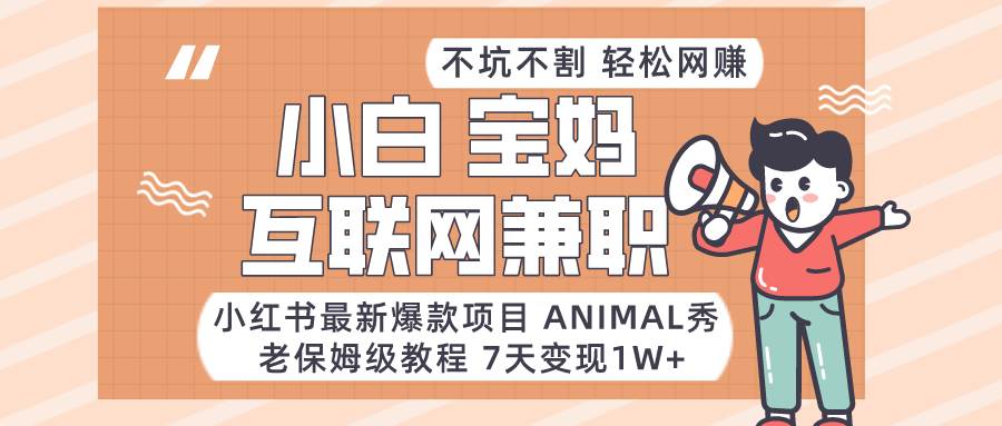 小红书最新爆款项目Animal秀，适合小白、宝妈、上班族、大学生互联网兼职月入1W+-三石资源库