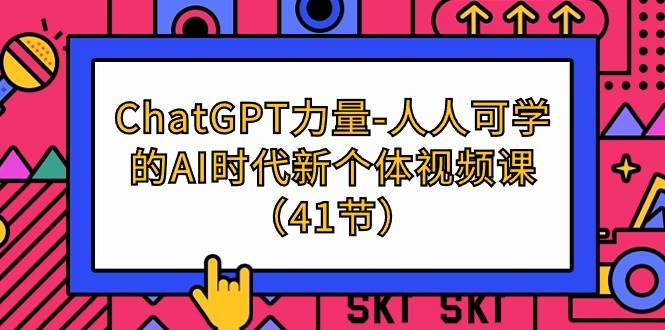 （9670期）ChatGPT-力量-人人可学的AI时代新个体视频课（41节）-三石资源库