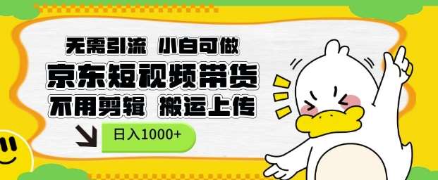 无需引流，小白可做，京东短现频带货，不用剪辑，搬运上传，日入1k【揭秘】-三石资源库