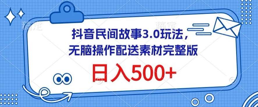 抖音民间故事3.0玩法，无脑操作，日入500+配送素材完整版【揭秘】-三石资源库