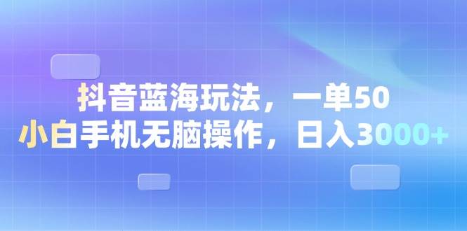 （13729期）抖音蓝海玩法，一单50，小白手机无脑操作，日入3000+-三石资源库