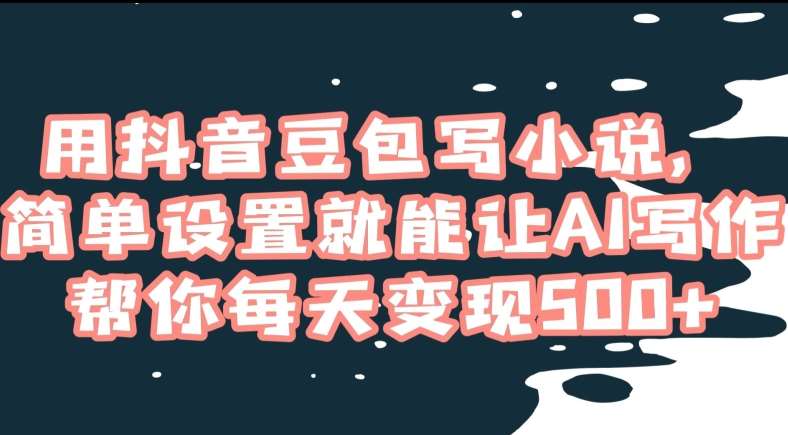 用抖音豆包写小说，简单设置就能让AI写作帮你每天变现500+【揭秘】-三石淘金网