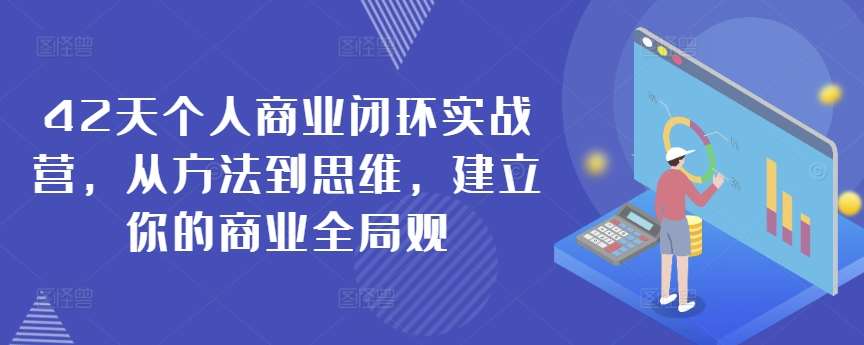 42天个人商业闭环实战营，从方法到思维，建立你的商业全局观-三石资源库
