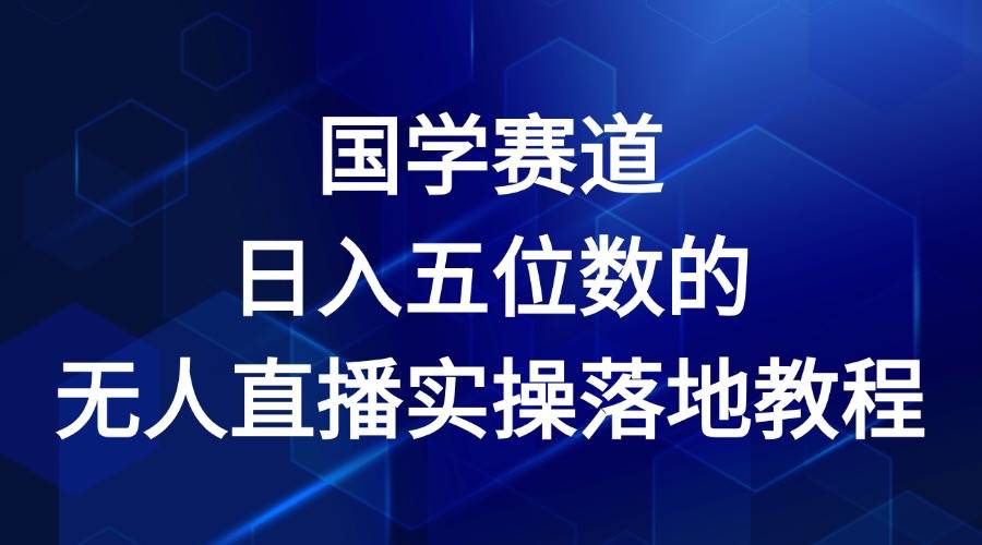 国学赛道-2024年日入五位数无人直播实操落地教程-三石淘金网