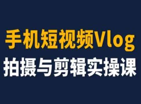 手机短视频Vlog拍摄与剪辑实操课，小白变大师-三石资源库