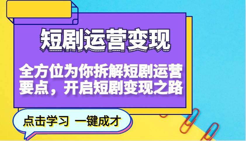 短剧运营变现，全方位为你拆解短剧运营要点，开启短剧变现之路-三石资源库