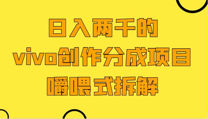 日入两千的vivo创作分成项目，门槛极低小白好入手，嚼喂式拆解-三石资源库