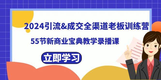 （8624期）2024引流&成交全渠道老板训练营，55节新商业宝典教学录播课-三石资源库
