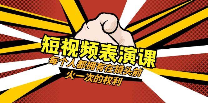 短视频表演课：每个人都拥有在镜头前火一次的权利（49节视频课）-三石淘金网