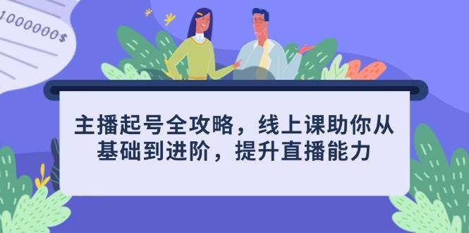 主播起号全攻略，线上课助你从基础到进阶，提升直播能力-三石淘金网