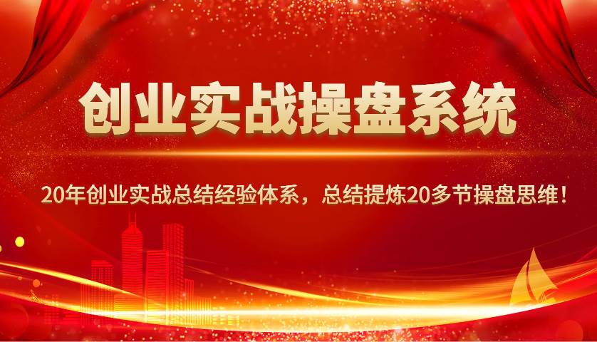 创业实战操盘系统，20年创业实战总结经验体系，总结提炼20多节操盘思维！-三石资源库