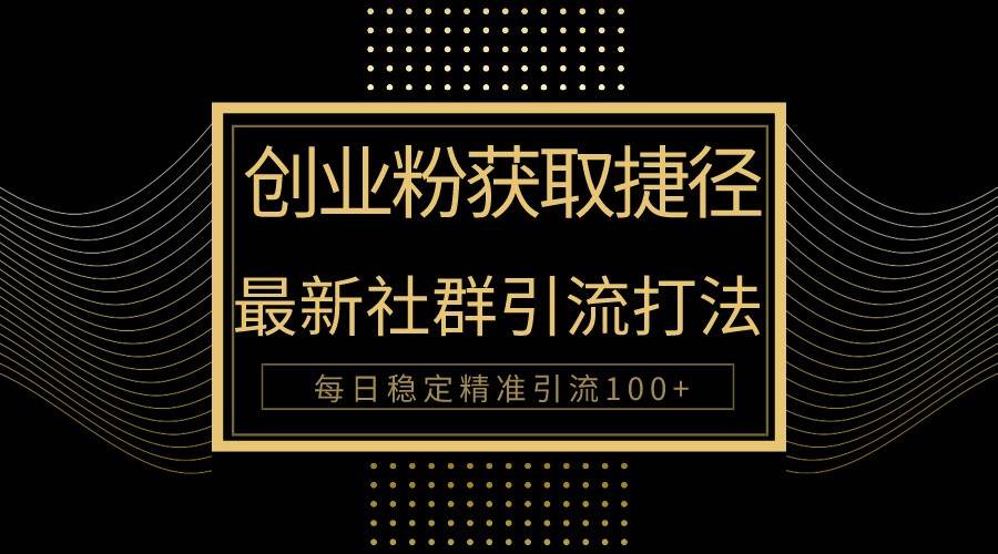 创业粉捷径！最新被动引流方法大揭秘，实现每日100+精准引流-三石淘金网