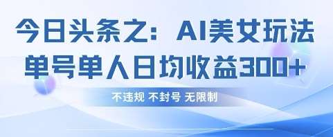 今日头条之AI美女玩法单号单人日均收益3张+，不违规 不封号 无限制-三石淘金网