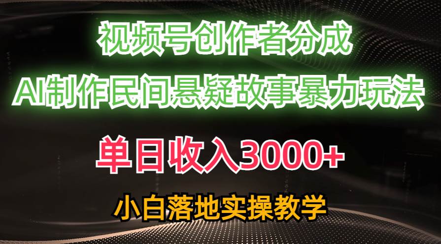（10853期）单日收入3000+，视频号创作者分成，AI创作民间悬疑故事，条条爆流，小白-三石资源库