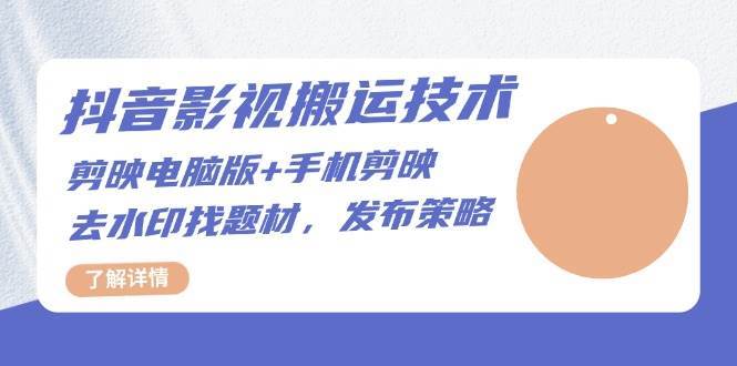 抖音影视搬运技术：电脑剪映+手机剪映，去水印找题材，发布策略-三石资源库
