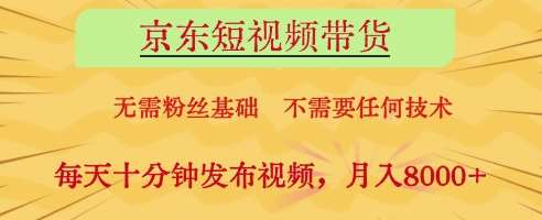 京东短视频带货，无需粉丝基础，不需要任何技术，每天十分钟发布视频，月入8k【揭秘】-三石资源库