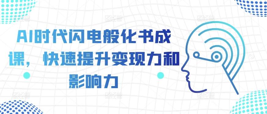AI时代闪电般化书成课，快速提升变现力和影响力-三石资源库