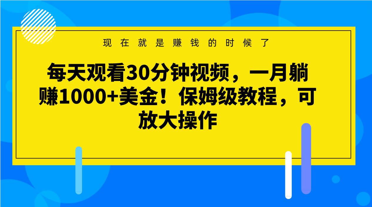 每天观看30分钟视频，一月躺赚1000+美金！保姆级教程，可放大操作-三石资源库